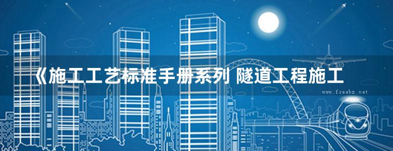 《施工工艺标准手册系列 隧道工程施工工艺标准GY-1-3-2018》中建三局第一建设工程有限责任公司